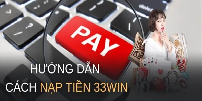 Tuân thủ theo từng bước hướng dẫn nạp tiền 33win để tránh sai sót